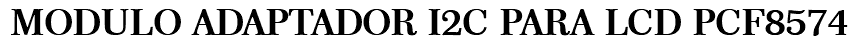 MODULO ADAPTADOR I2C PARA LCD PCF8574